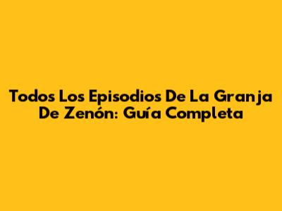 Todos Los Episodios De La Granja De Zenón: Guía Completa