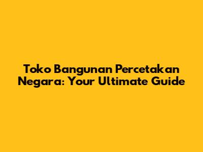 Toko Bangunan Percetakan Negara: Your Ultimate Guide