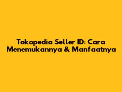 Tokopedia Seller ID: Cara Menemukannya & Manfaatnya