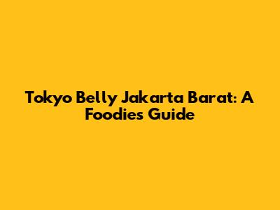 Tokyo Belly Jakarta Barat: A Foodie's Guide
