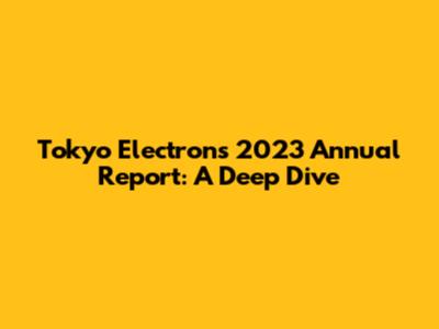 Tokyo Electron's 2023 Annual Report: A Deep Dive