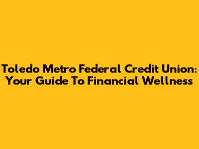 Toledo Metro Federal Credit Union: Your Guide To Financial Wellness