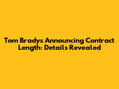 Tom Brady's Announcing Contract Length: Details Revealed