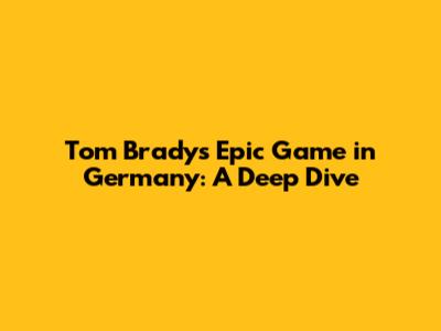 Tom Brady's Epic Game in Germany: A Deep Dive