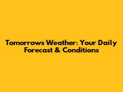 Tomorrow's Weather: Your Daily Forecast & Conditions