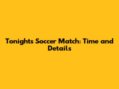 Tonight's Soccer Match: Time and Details
