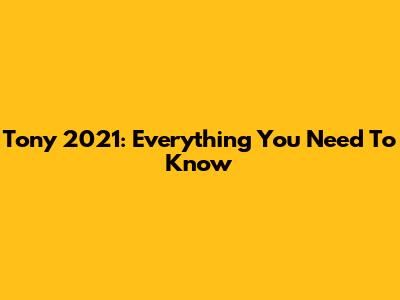 Tony 2021: Everything You Need To Know