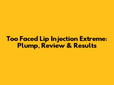 Too Faced Lip Injection Extreme: Plump, Review & Results