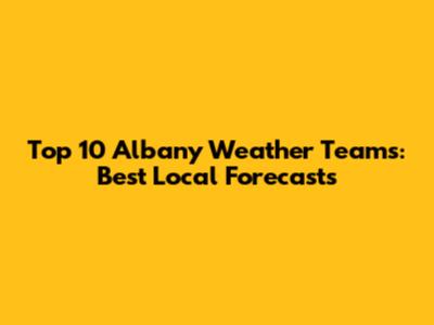 Top 10 Albany Weather Teams: Best Local Forecasts