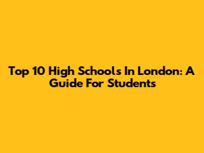 Top 10 High Schools In London: A Guide For Students