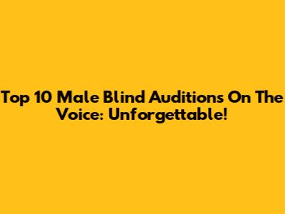 Top 10 Male Blind Auditions On The Voice: Unforgettable!