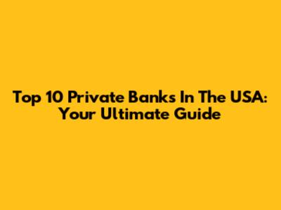 Top 10 Private Banks In The USA: Your Ultimate Guide