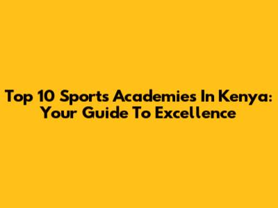 Top 10 Sports Academies In Kenya: Your Guide To Excellence