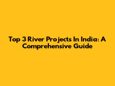 Top 3 River Projects In India: A Comprehensive Guide