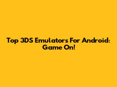 Top 3DS Emulators For Android: Game On!
