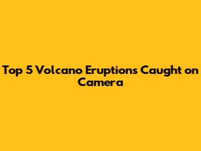 Top 5 Volcano Eruptions Caught on Camera