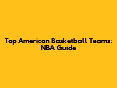 Top American Basketball Teams: NBA Guide