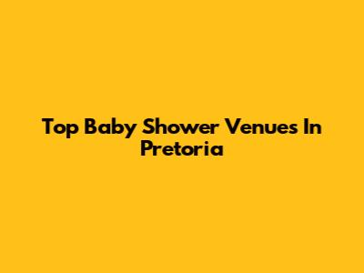 Top Baby Shower Venues In Pretoria