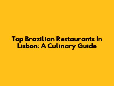 Top Brazilian Restaurants In Lisbon: A Culinary Guide