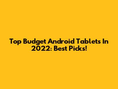 Top Budget Android Tablets In 2022: Best Picks!