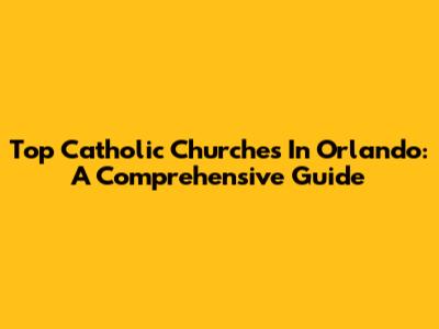 Top Catholic Churches In Orlando: A Comprehensive Guide