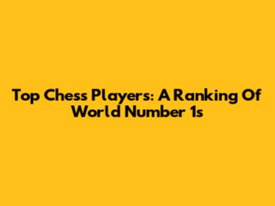 Top Chess Players: A Ranking Of World Number 1s