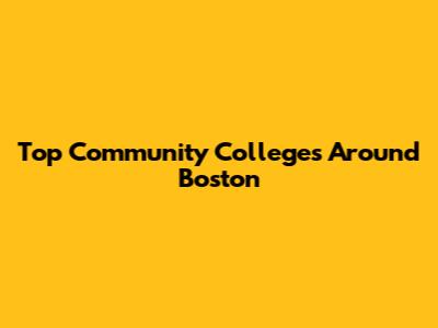 Top Community Colleges Around Boston