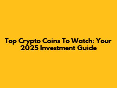 Top Crypto Coins To Watch: Your 2025 Investment Guide