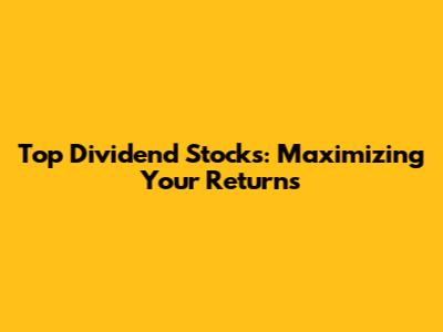Top Dividend Stocks: Maximizing Your Returns