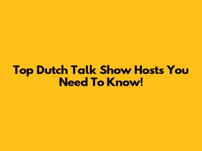 Top Dutch Talk Show Hosts You Need To Know!
