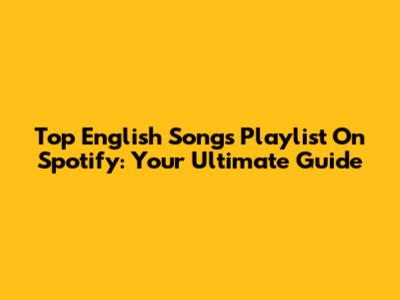 Top English Songs Playlist On Spotify: Your Ultimate Guide