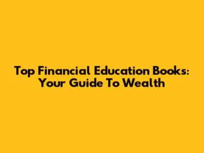 Top Financial Education Books: Your Guide To Wealth