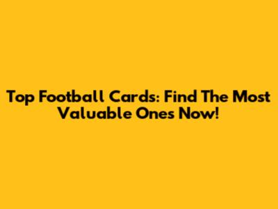 Top Football Cards: Find The Most Valuable Ones Now!