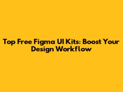 Top Free Figma UI Kits: Boost Your Design Workflow