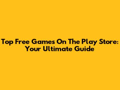 Top Free Games On The Play Store: Your Ultimate Guide
