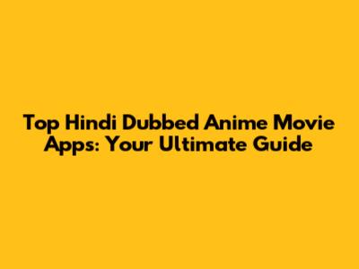 Top Hindi Dubbed Anime Movie Apps: Your Ultimate Guide