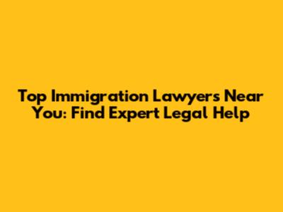 Top Immigration Lawyers Near You: Find Expert Legal Help