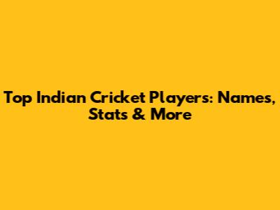 Top Indian Cricket Players: Names, Stats & More