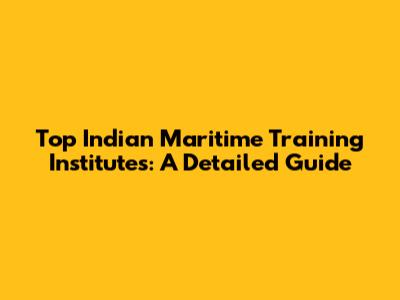 Top Indian Maritime Training Institutes: A Detailed Guide