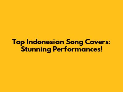 Top Indonesian Song Covers: Stunning Performances!