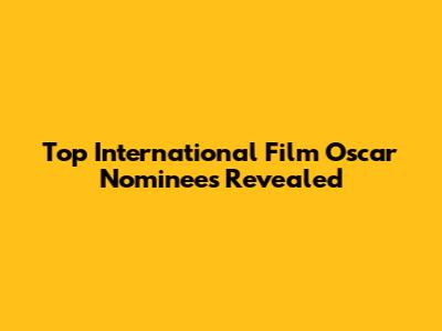 Top International Film Oscar Nominees Revealed