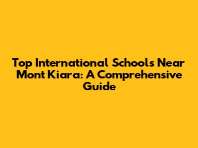 Top International Schools Near Mont Kiara: A Comprehensive Guide