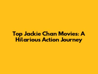Top Jackie Chan Movies: A Hilarious Action Journey