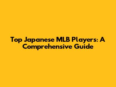 Top Japanese MLB Players: A Comprehensive Guide