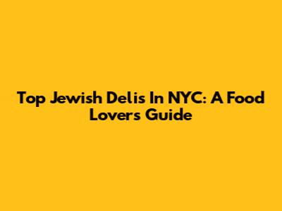 Top Jewish Delis In NYC: A Food Lover's Guide