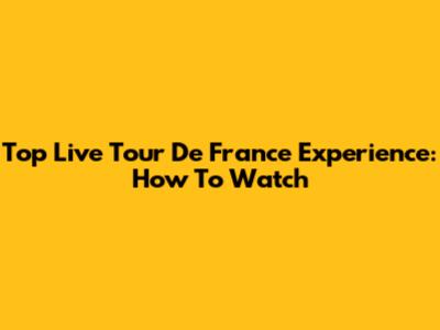 Top Live Tour De France Experience: How To Watch