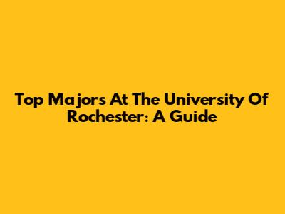 Top Majors At The University Of Rochester: A Guide