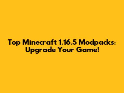 Top Minecraft 1.16.5 Modpacks: Upgrade Your Game!