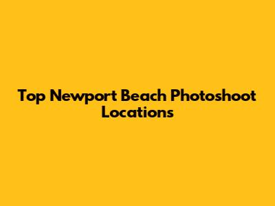 Top Newport Beach Photoshoot Locations