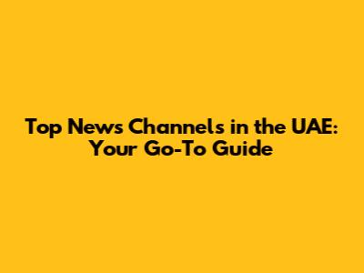 Top News Channels in the UAE: Your Go-To Guide